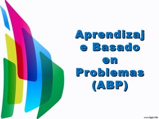 AprendizajAprendizaj
e Basadoe Basado
enen
ProblemasProblemas
(ABP)(ABP)
 
