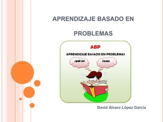 APRENDIZAJE BASADO EN
PROBLEMAS
David Álvaro López García
 