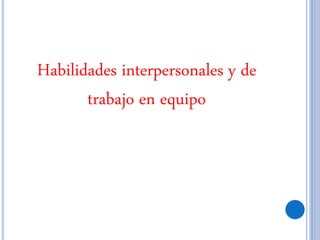 Habilidades interpersonales y de
trabajo en equipo
 