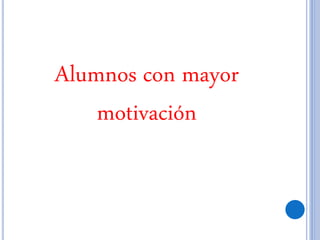 Alumnos con mayor
motivación
 