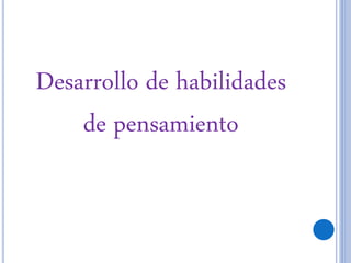 Desarrollo de habilidades
de pensamiento
 
