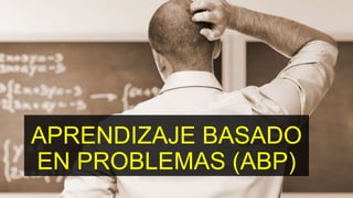 APRENDIZAJE BASADO
EN PROBLEMAS (ABP)
 