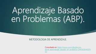 Aprendizaje Basado
en Problemas (ABP).
METODOLOGIA DE APRENDIZAJE.
Consultado en https://issuu.com/cife/docs/e-
book_aprendizaje_basado_en_proble?e=2441428/44205
25
 