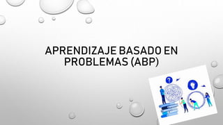 APRENDIZAJE BASADO EN
PROBLEMAS (ABP)
 