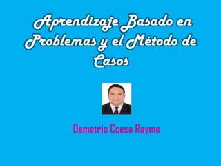 Aprendizaje Basado en
Problemas y el Método de
Casos
Demetrio Ccesa Rayme
 