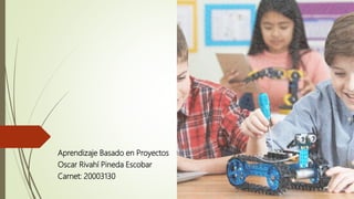 Aprendizaje Basado en Proyectos
Oscar Rivahí Pineda Escobar
Carnet: 20003130
 