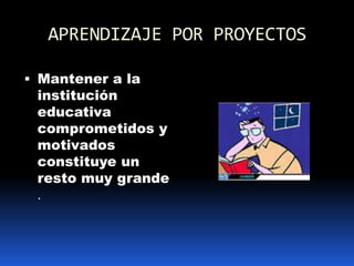 APRENDIZAJE POR PROYECTOSMantener a la institución educativa comprometidos y motivados constituye un  resto muy grande .