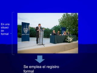 En una
situaci
ón
formal
Se emplea el registro
formal
 