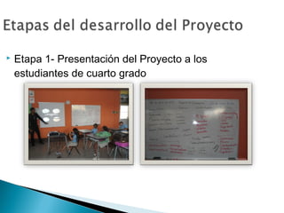  Etapa 1- Presentación del Proyecto a los
estudiantes de cuarto grado
 
 
