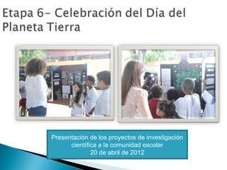 Presentación de los proyectos de investigación
científica a la comunidad escolar
20 de abril de 2012
 