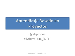 @abpmooc
##ABPMOOC_INTEF
Valoración de 1 a 5 mediante + + + + +
 