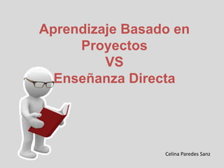 Aprendizaje Basado en
Proyectos
VS
Enseñanza Directa
Celina Paredes Sanz
 