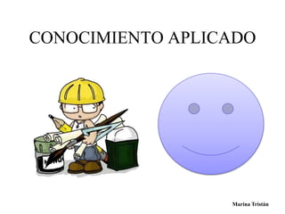 CONOCIMIENTO APLICADO 
Marina Tristán 
 
