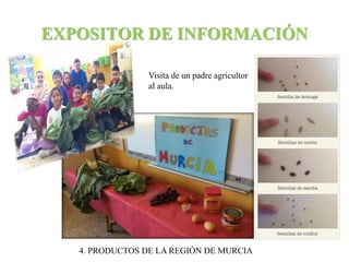 EXPOSITOR DE INFORMACIÓN 
Visita de un padre agricultor 
al aula. 
4. PRODUCTOS DE LA REGIÓN DE MURCIA 
 