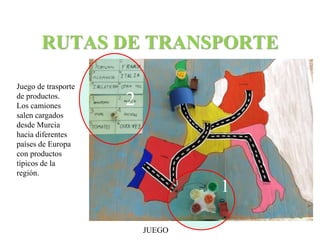 RUTAS DE TRANSPORTE 
JUEGO 
1 
2 
Juego de trasporte 
de productos. 
Los camiones 
salen cargados 
desde Murcia 
hacia diferentes 
países de Europa 
con productos 
típicos de la 
región. 
 