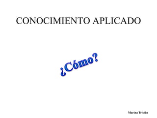 CONOCIMIENTO APLICADO 
Marina Tristán 
 