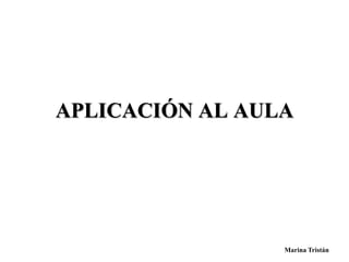 APLICACIÓN AL AULA 
Marina Tristán 
 