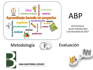 Metodología Evaluación
ANA BASTERRA COSSÍO
ABP
CEP de Palma
Jaume Cañellas Mut
1 de diciembre de 2017
 