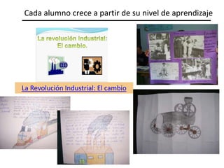 La Revolución Industrial: El cambio
Cada alumno crece a partir de su nivel de aprendizaje
 