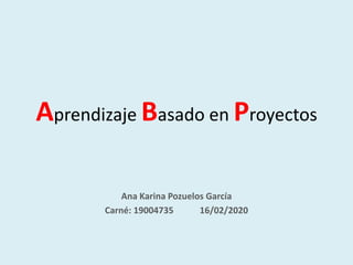 Aprendizaje Basado en Proyectos
Ana Karina Pozuelos García
Carné: 19004735 16/02/2020
 
