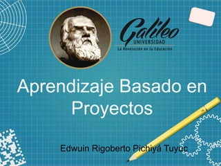 Aprendizaje Basado en
Proyectos
Edwuin Rigoberto Pichiyá Tuyuc
 