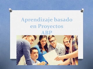 Aprendizaje basado
en Proyectos
ABP
 