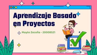 Aprendizaje Basado
en Proyectos
Mayte Zeceña - 20008521
 
