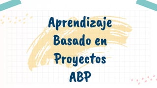 Aprendizaje
Basado en
Proyectos
ABP
 