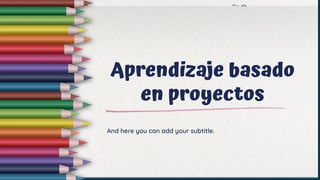 Aprendizaje basado
en proyectos
And here you can add your subtitle.
 