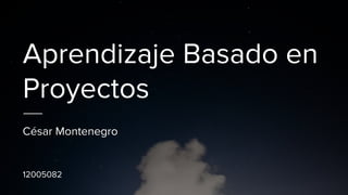 Aprendizaje Basado en
Proyectos
César Montenegro
12005082
 