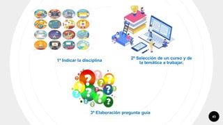 43
1º Indicar la disciplina
2º Selección de un curso y de
la temática a trabajar.
3º Elaboración pregunta guía
 