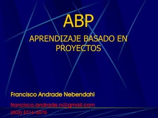 francisco.andrade.n@gmail.com
Francisco Andrade Nebendahl
(502) 5216-5075
ABP
APRENDIZAJE BASADO EN
PROYECTOS
 