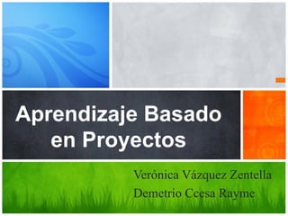 Aprendizaje Basado
en Proyectos
Verónica Vázquez Zentella
Demetrio Ccesa Rayme
 