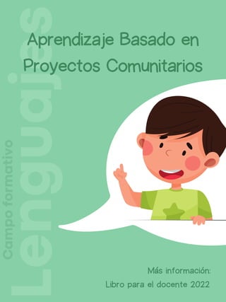 Lenguajes
Aprendizaje Basado en
Proyectos Comunitarios
Más información:
Libro para el docente 2022
Campo
formativo
 