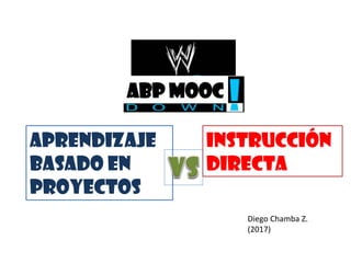 Aprendizaje
Basado en
Proyectos
Instrucción
directa
ABP MOOC
Diego Chamba Z.
(2017)
 