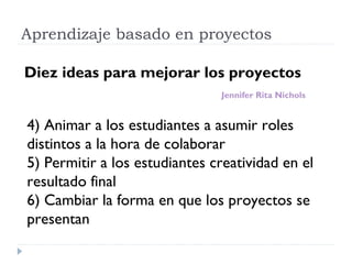 Aprendizaje basado en proyectos
Diez ideas para mejorar los proyectos
4) Animar a los estudiantes a asumir roles
distintos...