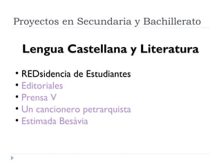 Proyectos en Secundaria y Bachillerato
Lengua Castellana y Literatura
• REDsidencia de Estudiantes
• Editoriales
• Prensa V
• Un cancionero petrarquista
• Estimada Besàvia
 