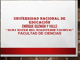UNIVERSIDAD NACIONAL DE
EDUCACIÓN
ENRIQUE GUZMÁN Y VALLE
“ALMA MATER DEL MAGISTERIO NACIONAL”
FACULTAD DE CIENCIAS
 