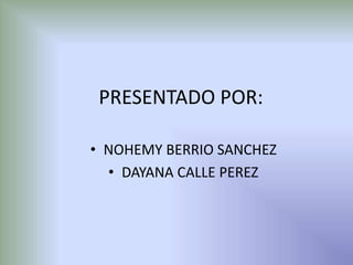 PRESENTADO POR:NOHEMY BERRIO SANCHEZDAYANA CALLE PEREZ