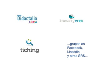 ...grupos en
Facebook,
Linkedin
y otros SRS...
 