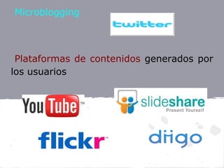 Microblogging



 Plataformas de contenidos generados por
los usuarios
 