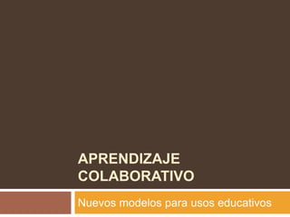 Aprendizaje colaborativo Nuevos modelos para usos educativos 