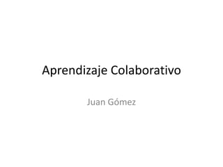 Aprendizaje Colaborativo Juan Gómez 