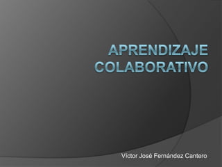 Aprendizaje Colaborativo Víctor José Fernández Cantero 