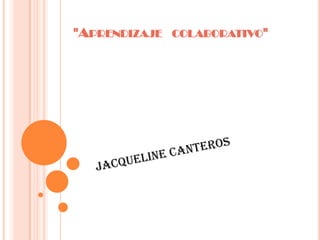 "Aprendizaje   colaborativo" Jacqueline Canteros 
