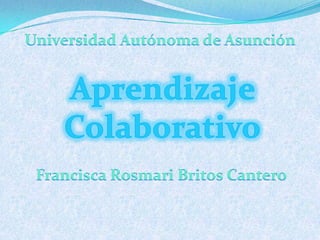 Universidad Autónoma de Asunción Aprendizaje  Colaborativo Francisca RosmariBritos Cantero 