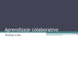 Aprendizaje colaborativo Rodrigo Cuba 
