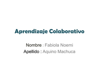 Aprendizaje Colaborativo Nombre : Fabiola Noemi Apellido :Aquino Machuca 