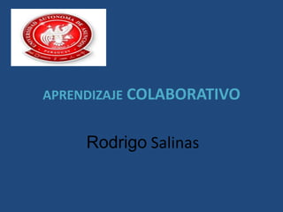 APRENDIZAJE COLABORATIVO


     Rodrigo Salinas
 