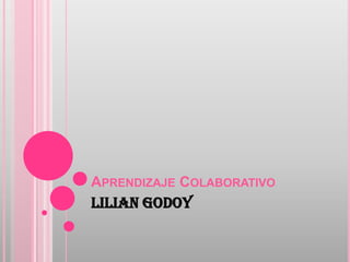 APRENDIZAJE COLABORATIVO
Lilian Godoy
 